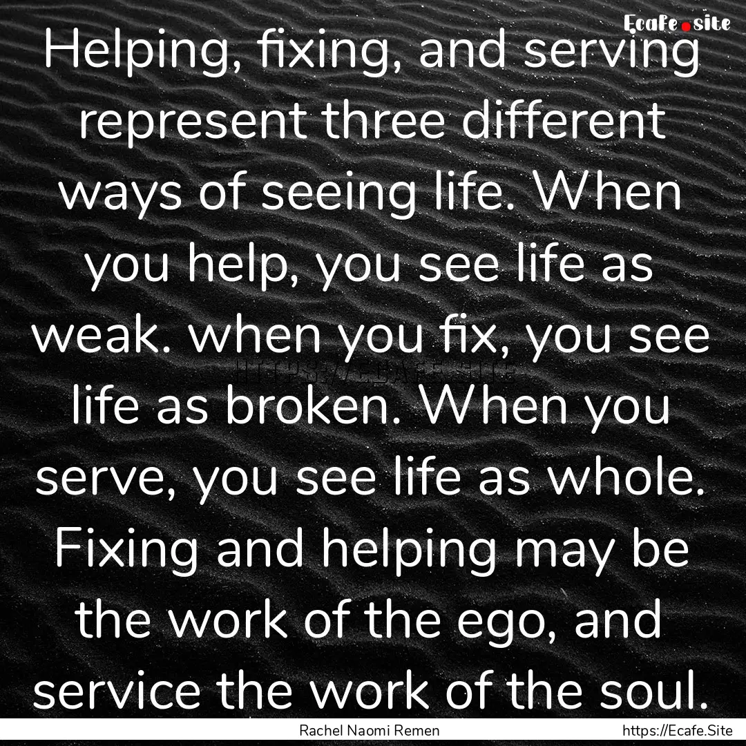 Helping, fixing, and serving represent three.... : Quote by Rachel Naomi Remen