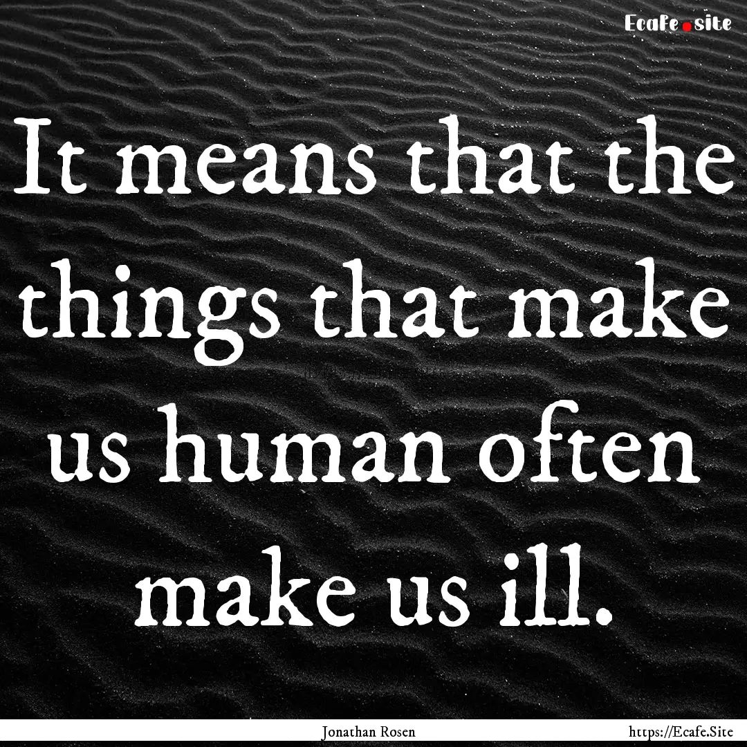 It means that the things that make us human.... : Quote by Jonathan Rosen