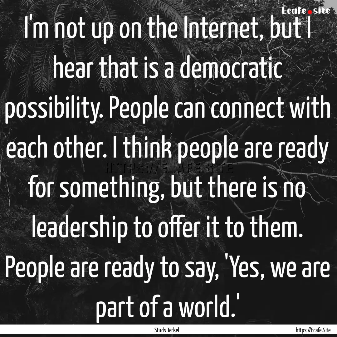 I'm not up on the Internet, but I hear that.... : Quote by Studs Terkel