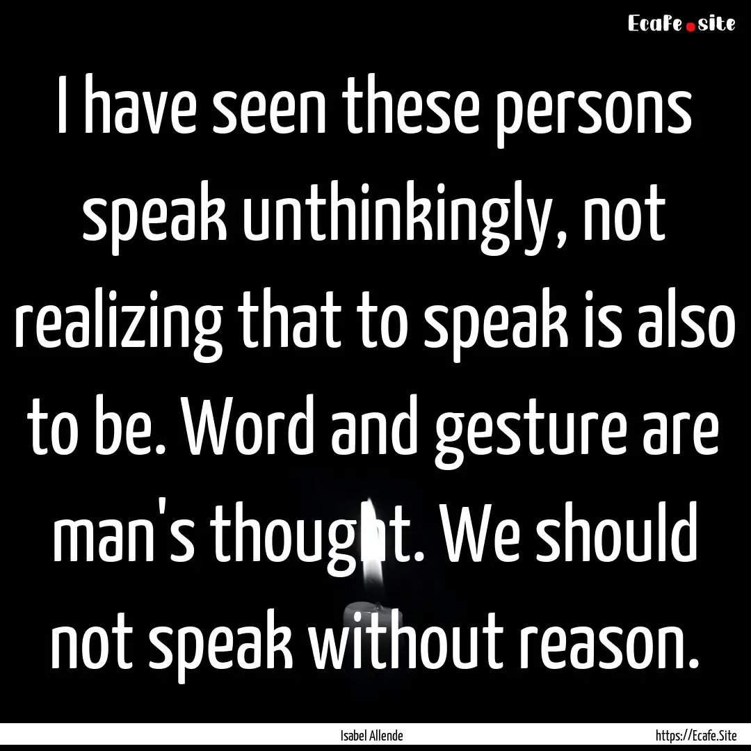 I have seen these persons speak unthinkingly,.... : Quote by Isabel Allende