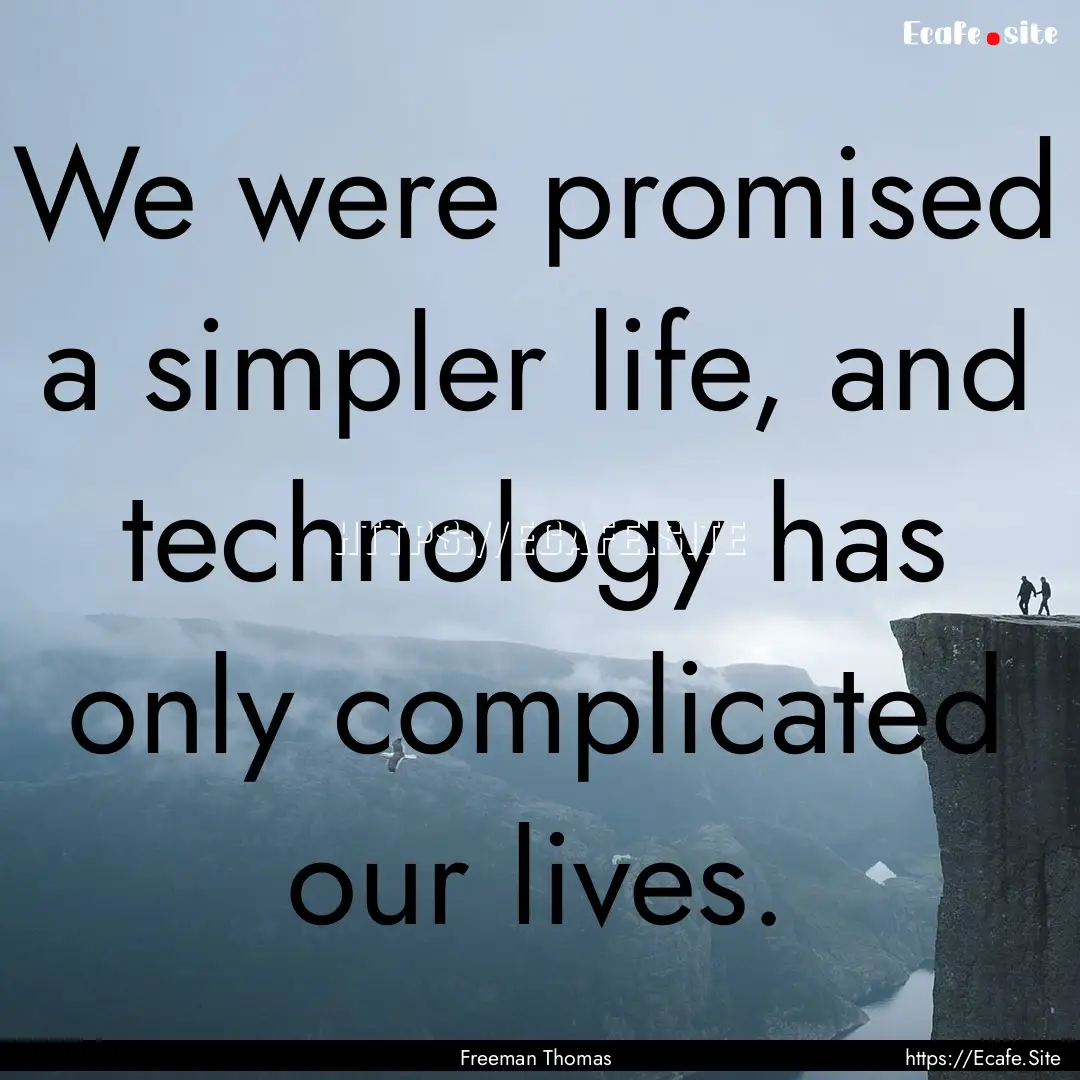 We were promised a simpler life, and technology.... : Quote by Freeman Thomas