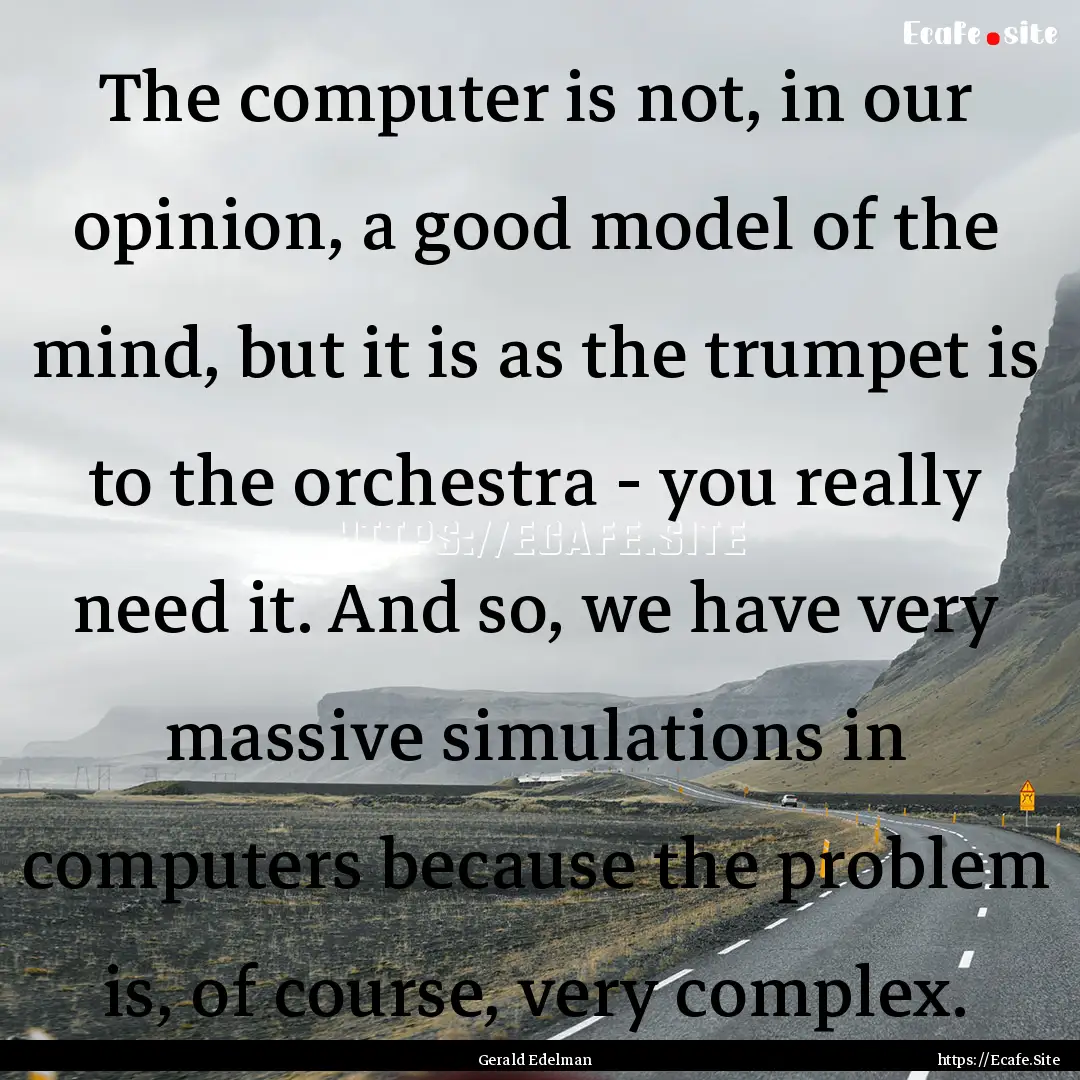 The computer is not, in our opinion, a good.... : Quote by Gerald Edelman