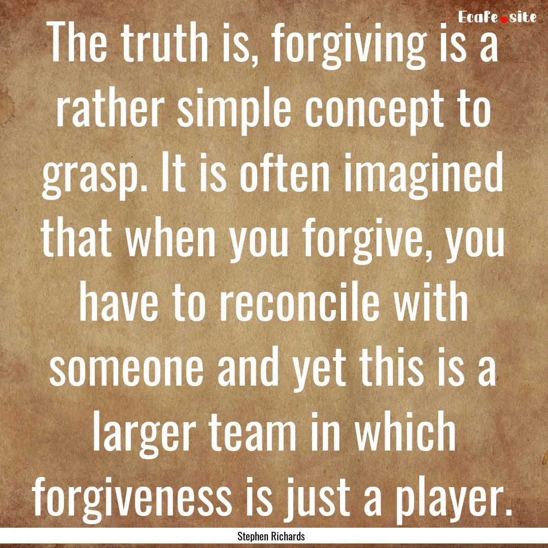 The truth is, forgiving is a rather simple.... : Quote by Stephen Richards