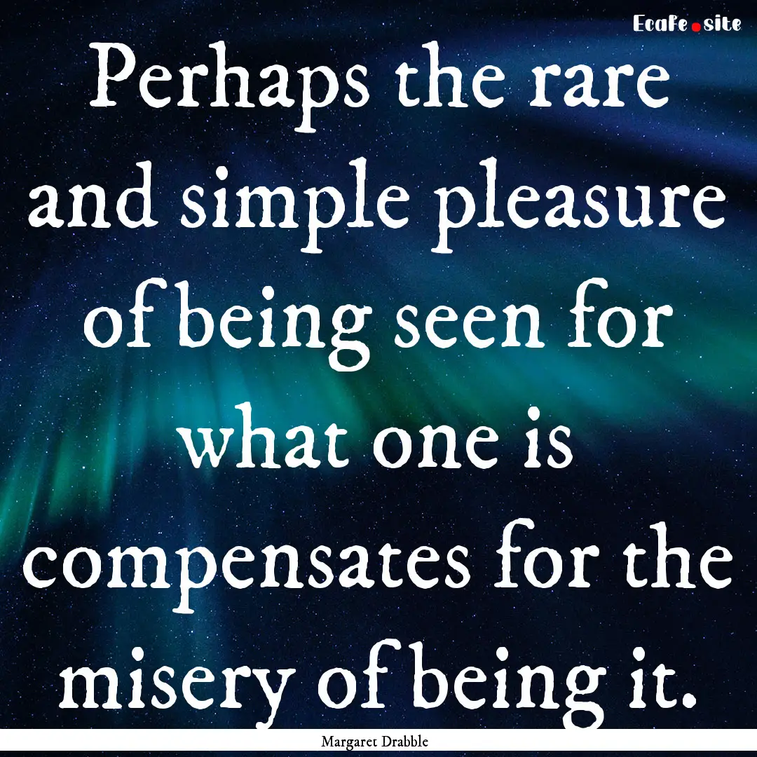 Perhaps the rare and simple pleasure of being.... : Quote by Margaret Drabble