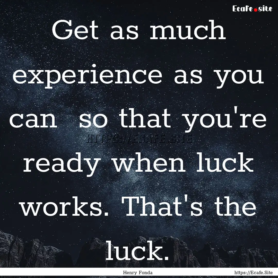 Get as much experience as you can so that.... : Quote by Henry Fonda