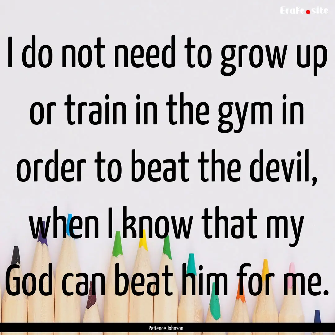 I do not need to grow up or train in the.... : Quote by Patience Johnson