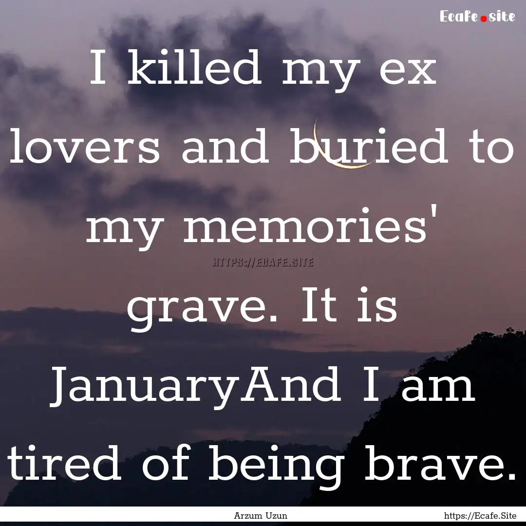 I killed my ex lovers and buried to my memories'.... : Quote by Arzum Uzun