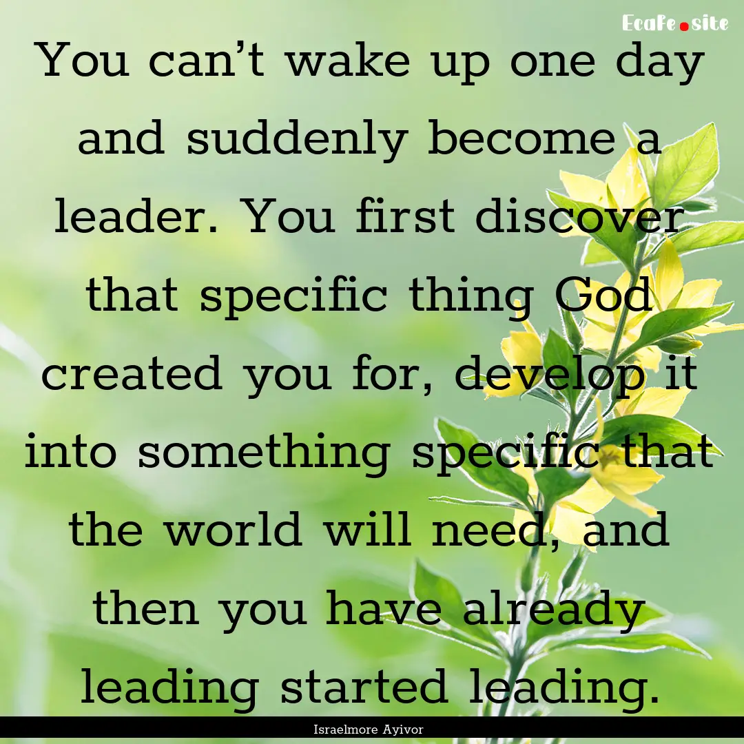 You can’t wake up one day and suddenly.... : Quote by Israelmore Ayivor