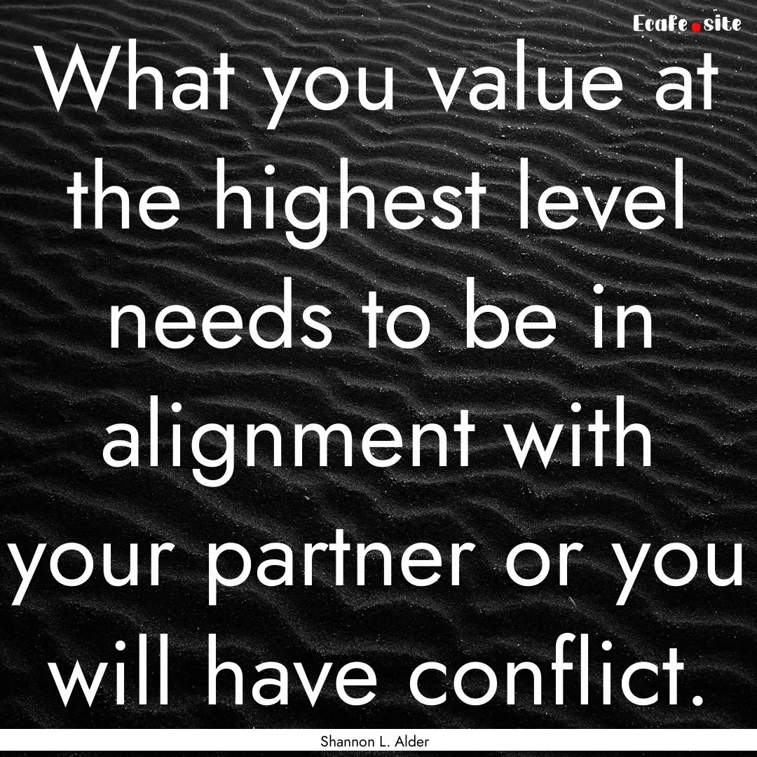 What you value at the highest level needs.... : Quote by Shannon L. Alder