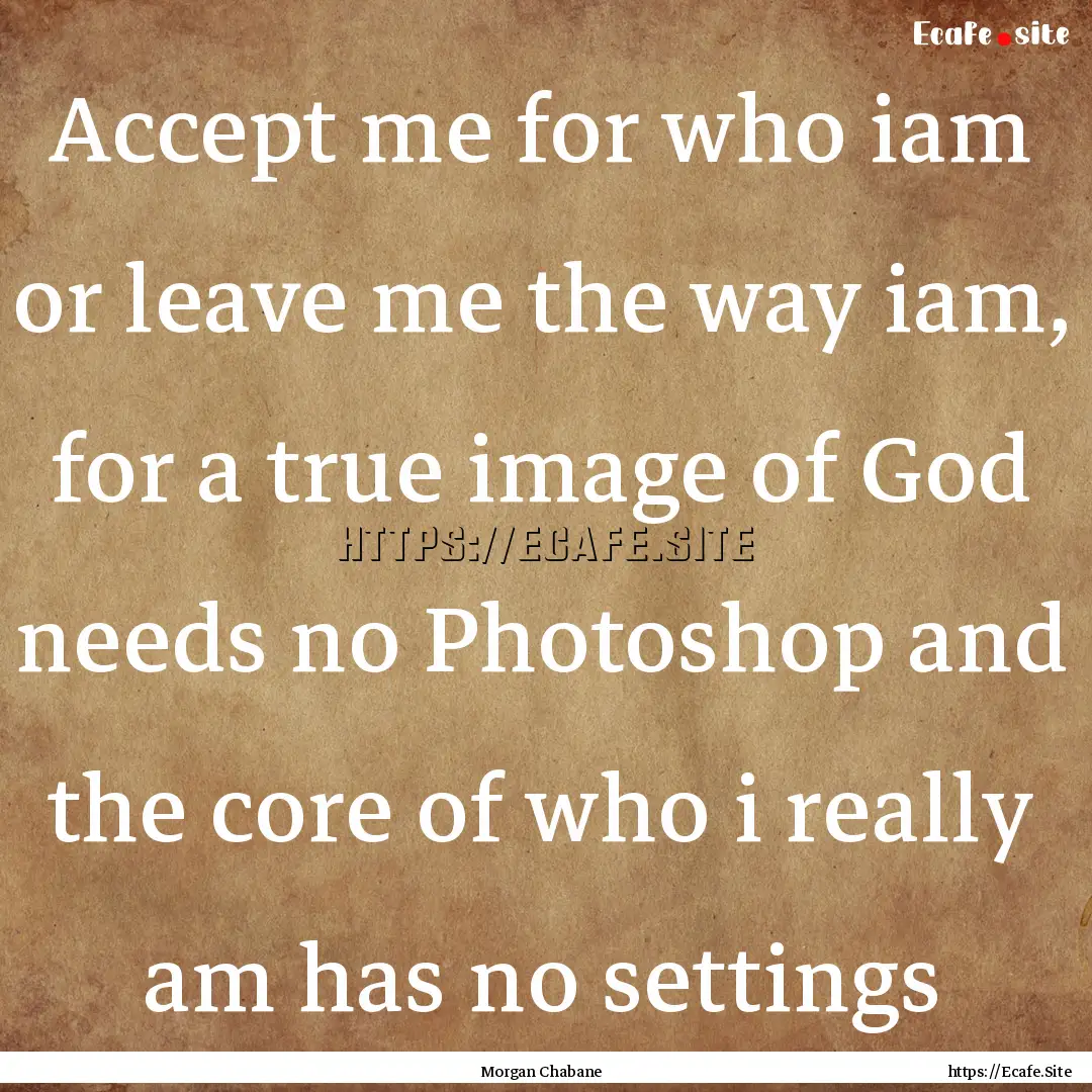 Accept me for who iam or leave me the way.... : Quote by Morgan Chabane