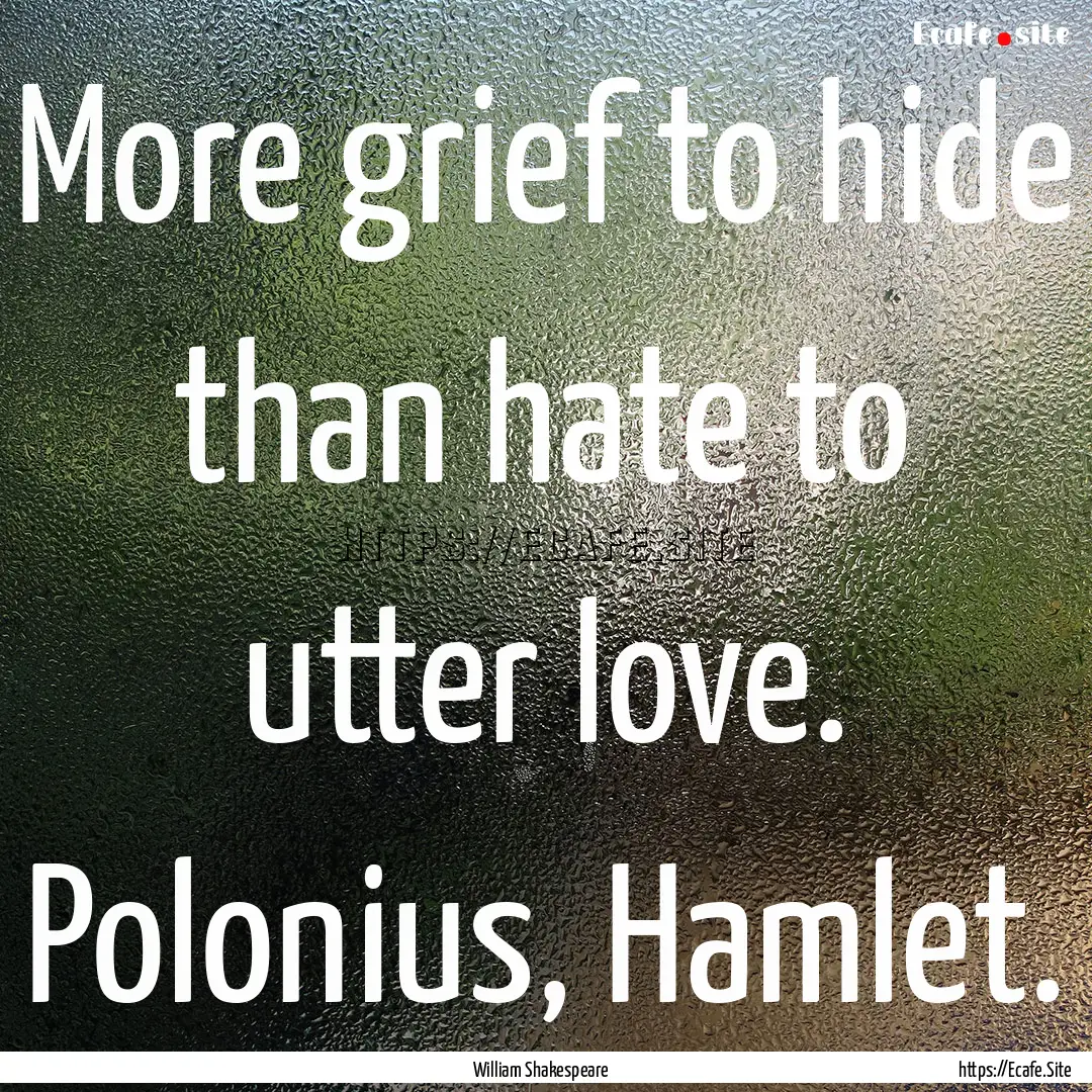 More grief to hide than hate to utter love..... : Quote by William Shakespeare