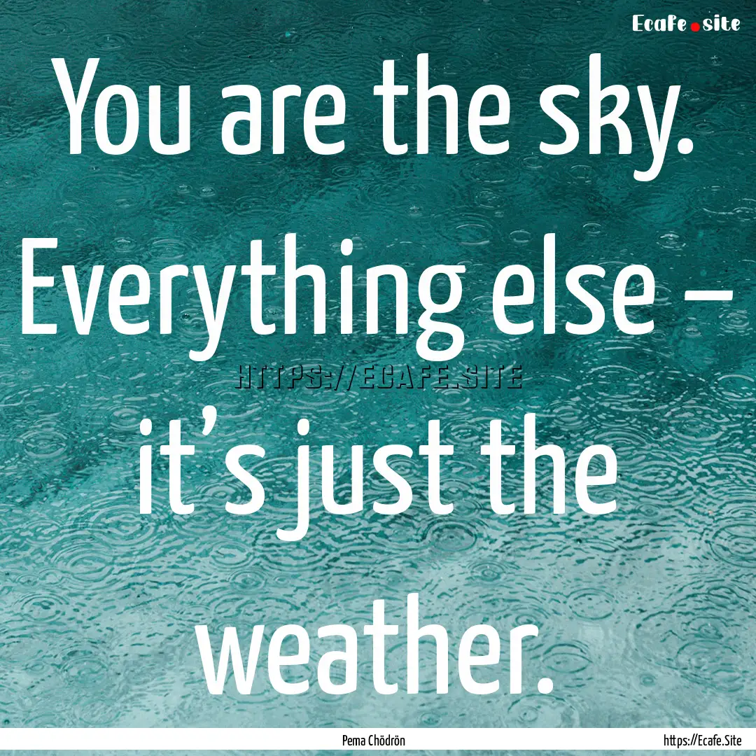 You are the sky. Everything else – it’s.... : Quote by Pema Chödrön