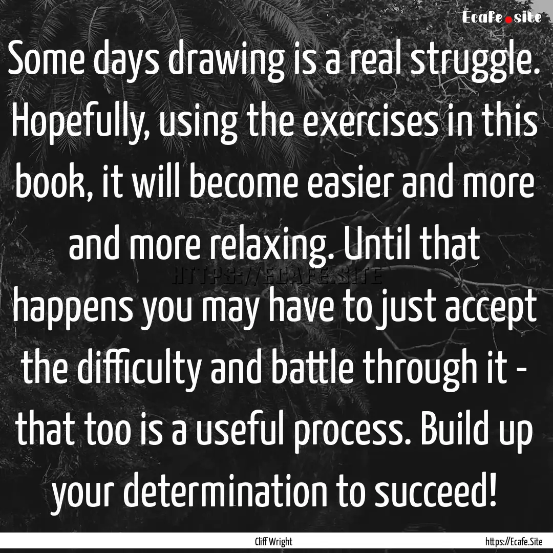 Some days drawing is a real struggle. Hopefully,.... : Quote by Cliff Wright