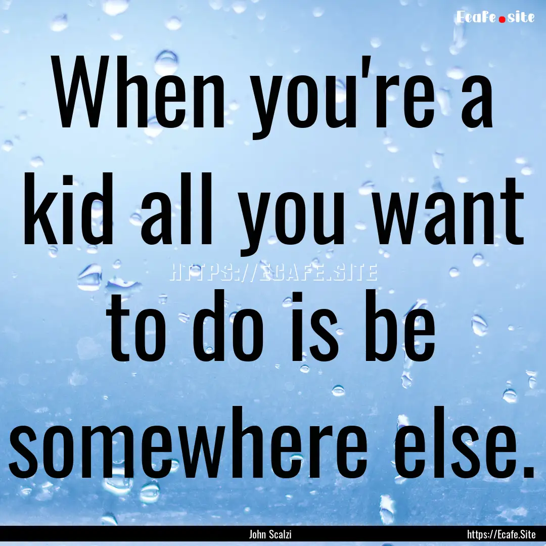 When you're a kid all you want to do is be.... : Quote by John Scalzi