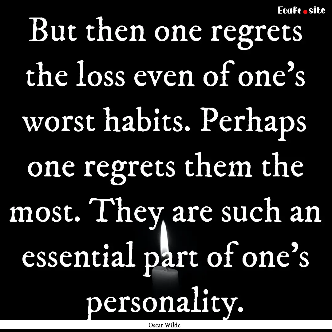 But then one regrets the loss even of one's.... : Quote by Oscar Wilde