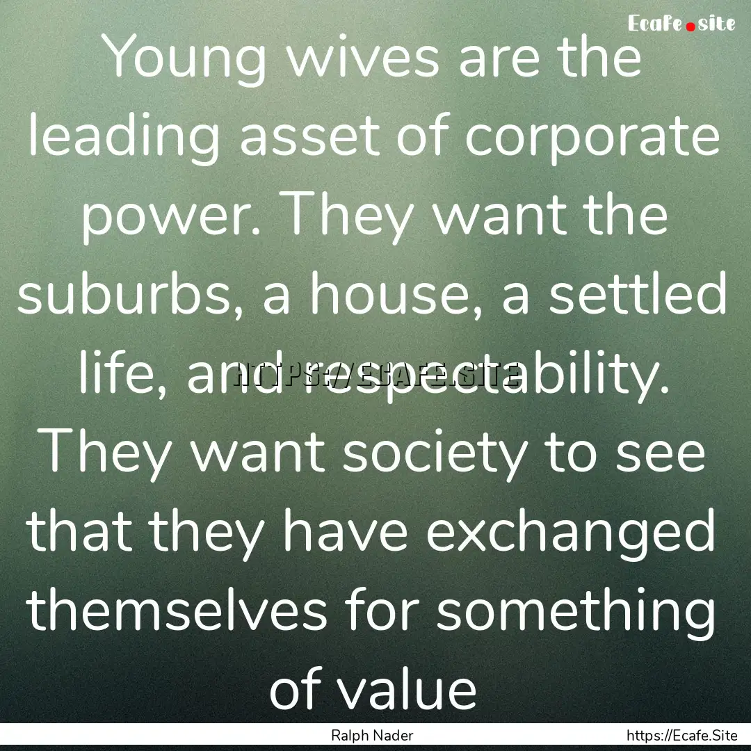 Young wives are the leading asset of corporate.... : Quote by Ralph Nader