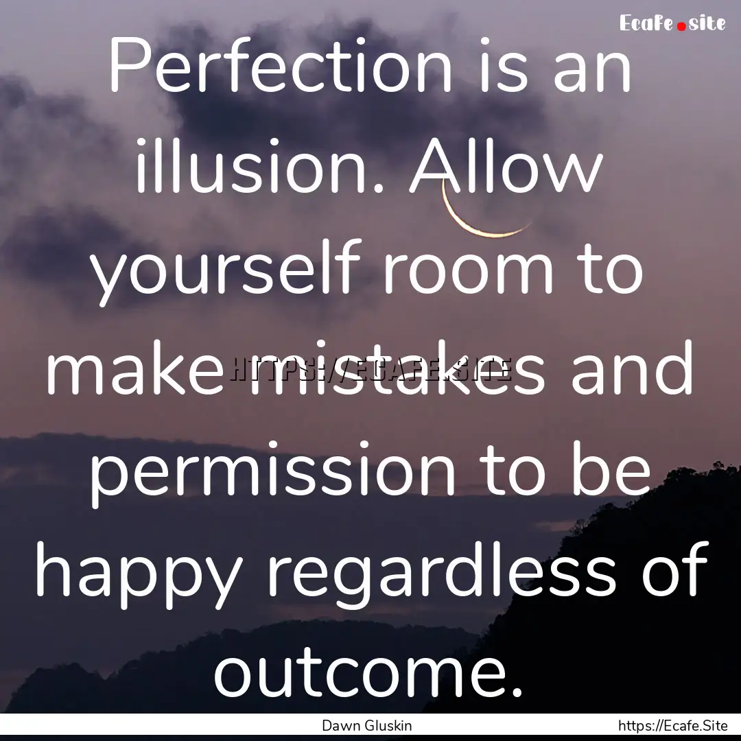 Perfection is an illusion. Allow yourself.... : Quote by Dawn Gluskin