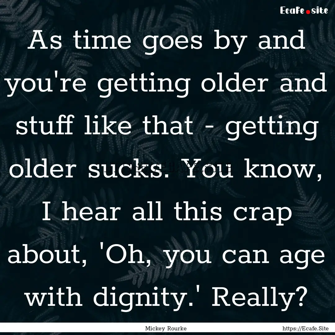 As time goes by and you're getting older.... : Quote by Mickey Rourke