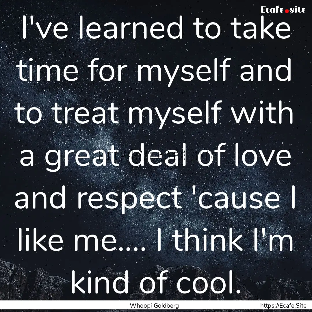 I've learned to take time for myself and.... : Quote by Whoopi Goldberg