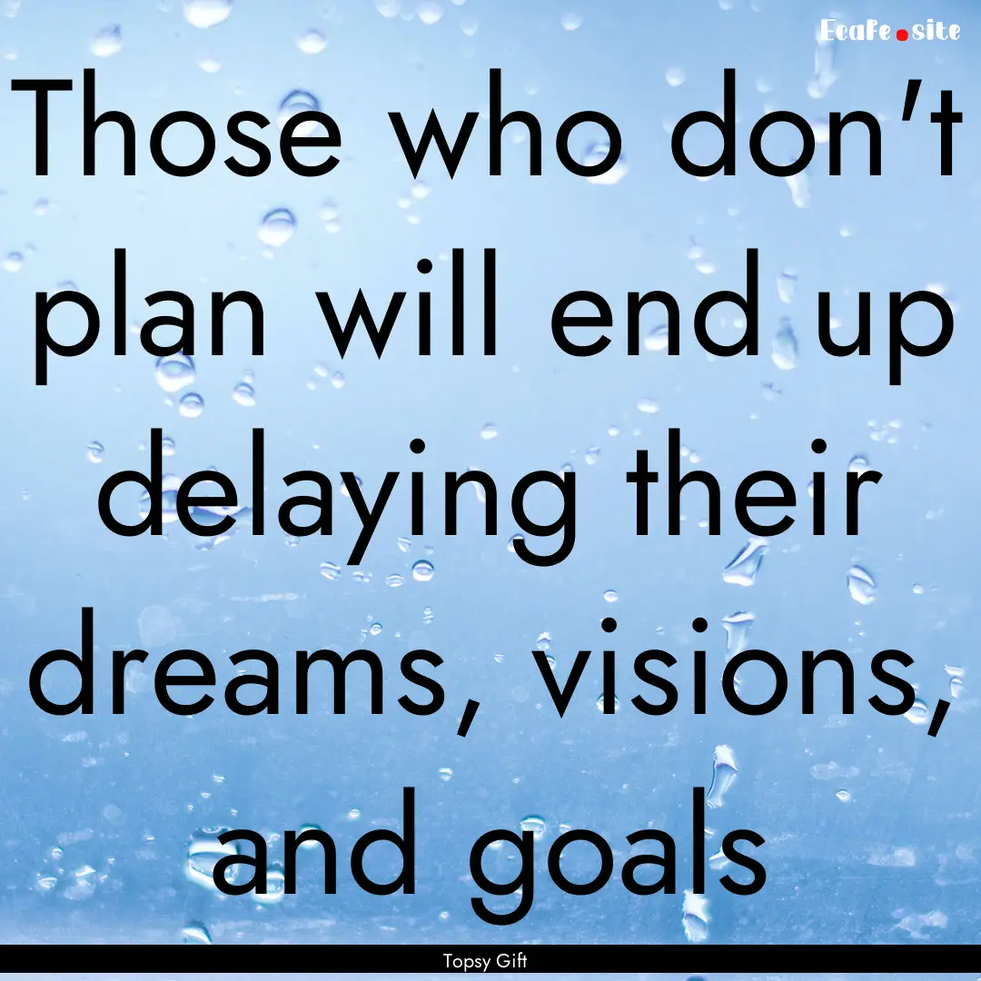 Those who don't plan will end up delaying.... : Quote by Topsy Gift