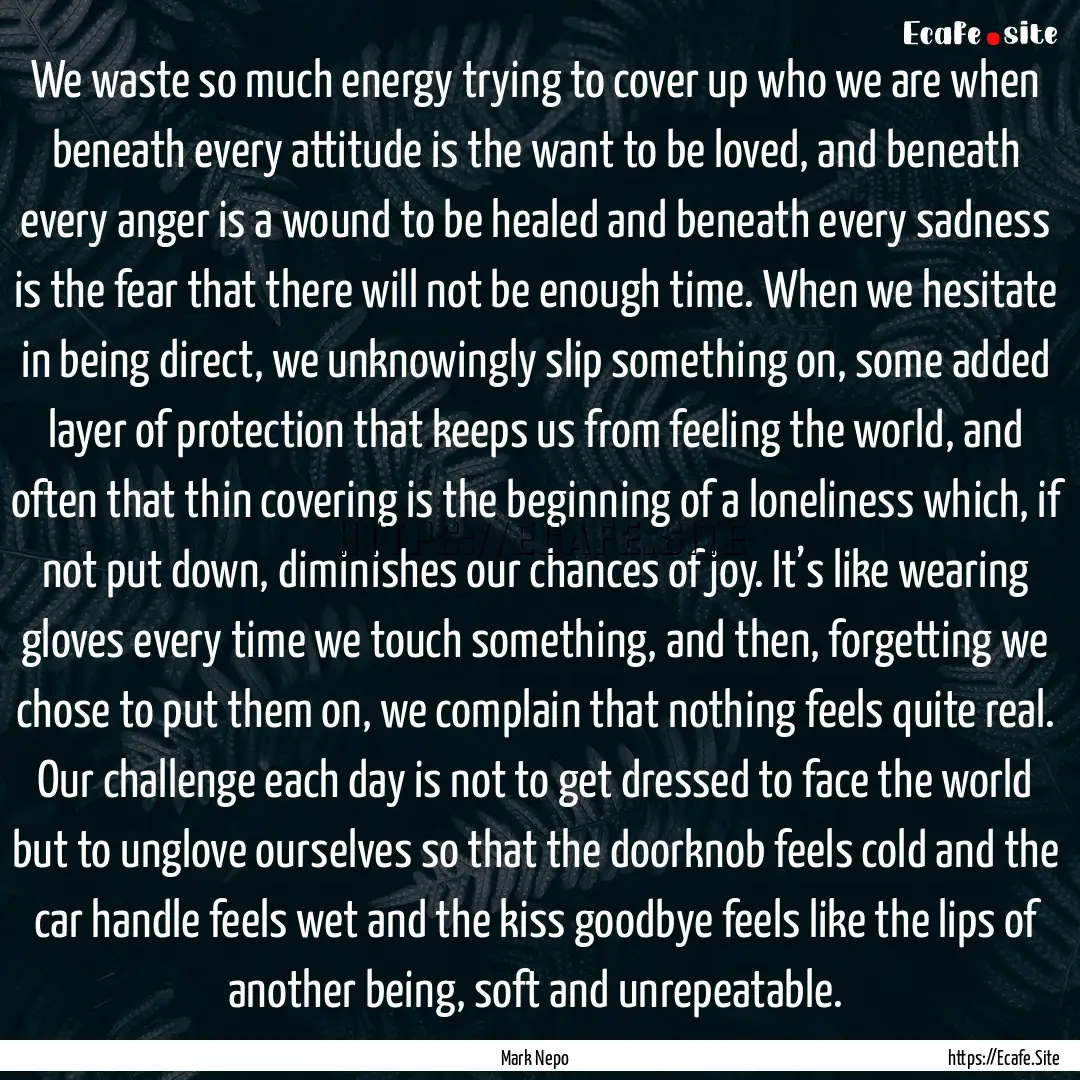 We waste so much energy trying to cover up.... : Quote by Mark Nepo