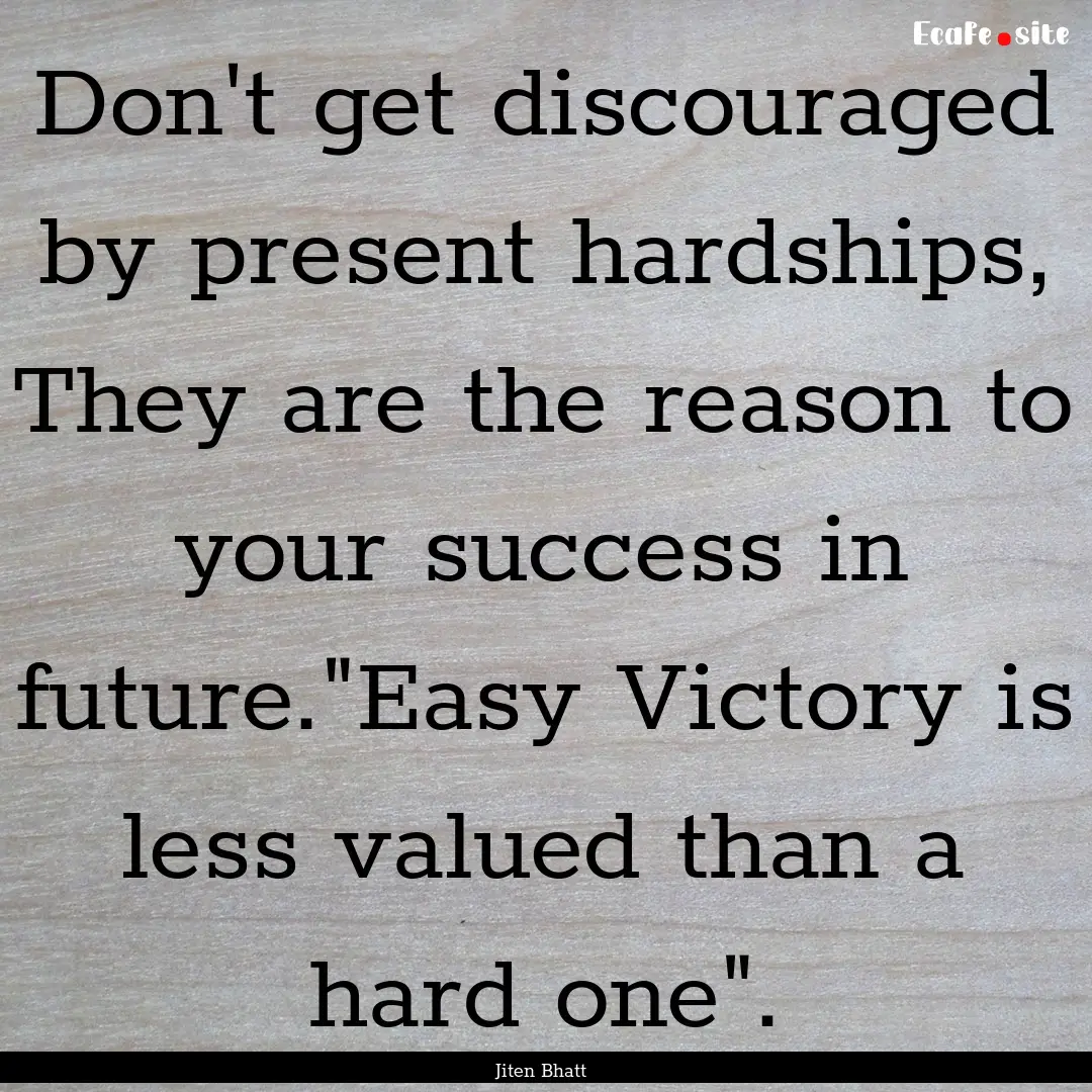 Don't get discouraged by present hardships,.... : Quote by Jiten Bhatt