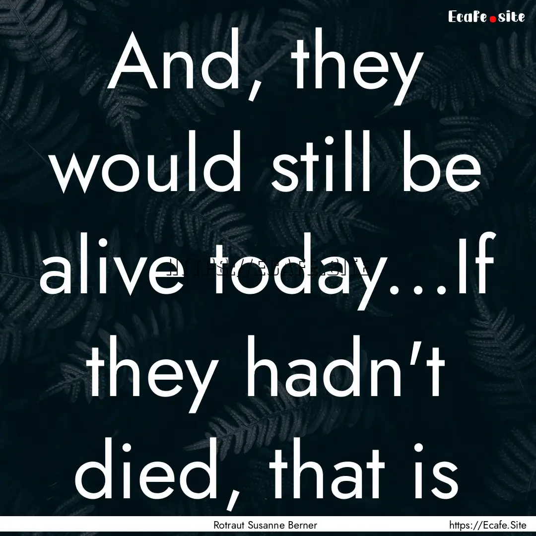 And, they would still be alive today...If.... : Quote by Rotraut Susanne Berner