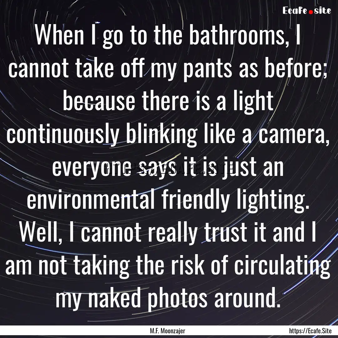 When I go to the bathrooms, I cannot take.... : Quote by M.F. Moonzajer