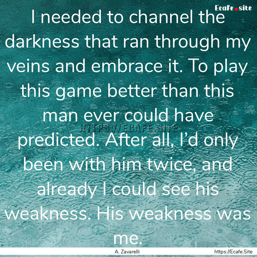 I needed to channel the darkness that ran.... : Quote by A. Zavarelli