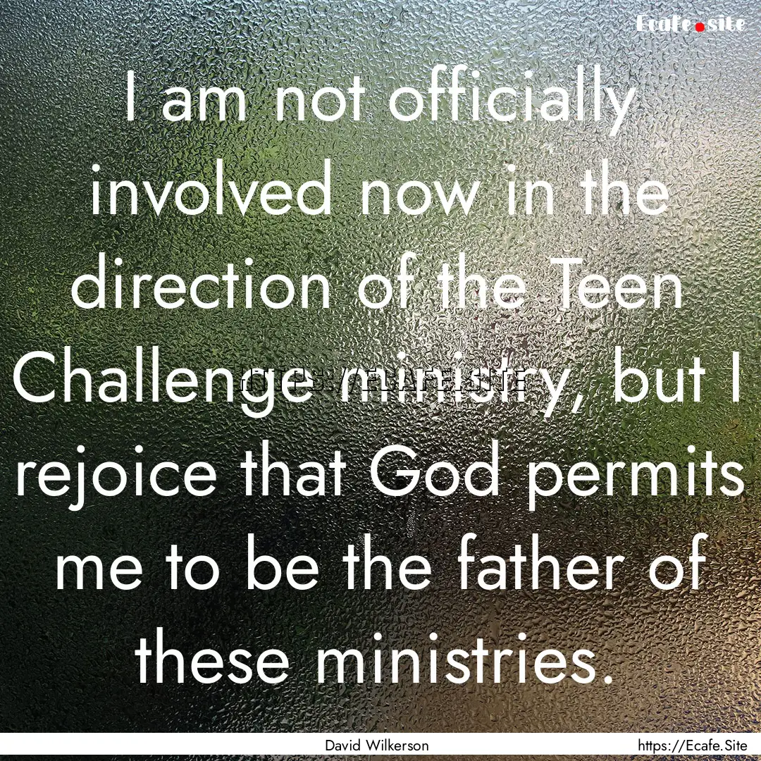 I am not officially involved now in the direction.... : Quote by David Wilkerson