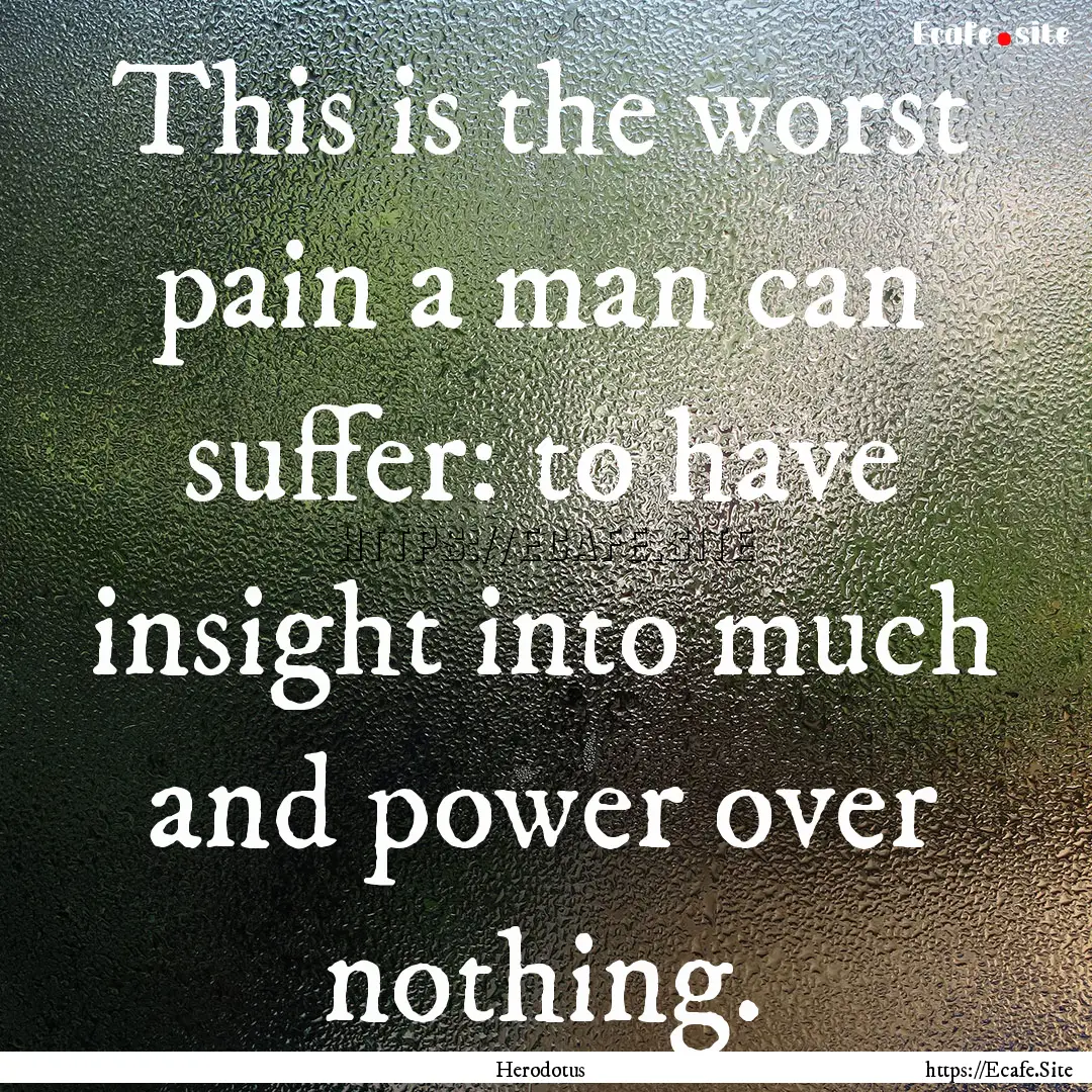 This is the worst pain a man can suffer:.... : Quote by Herodotus