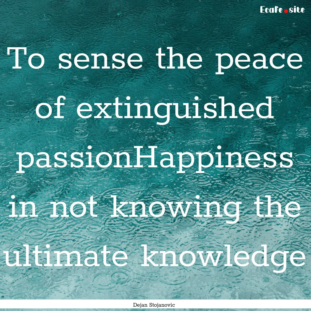 To sense the peace of extinguished passionHappiness.... : Quote by Dejan Stojanovic