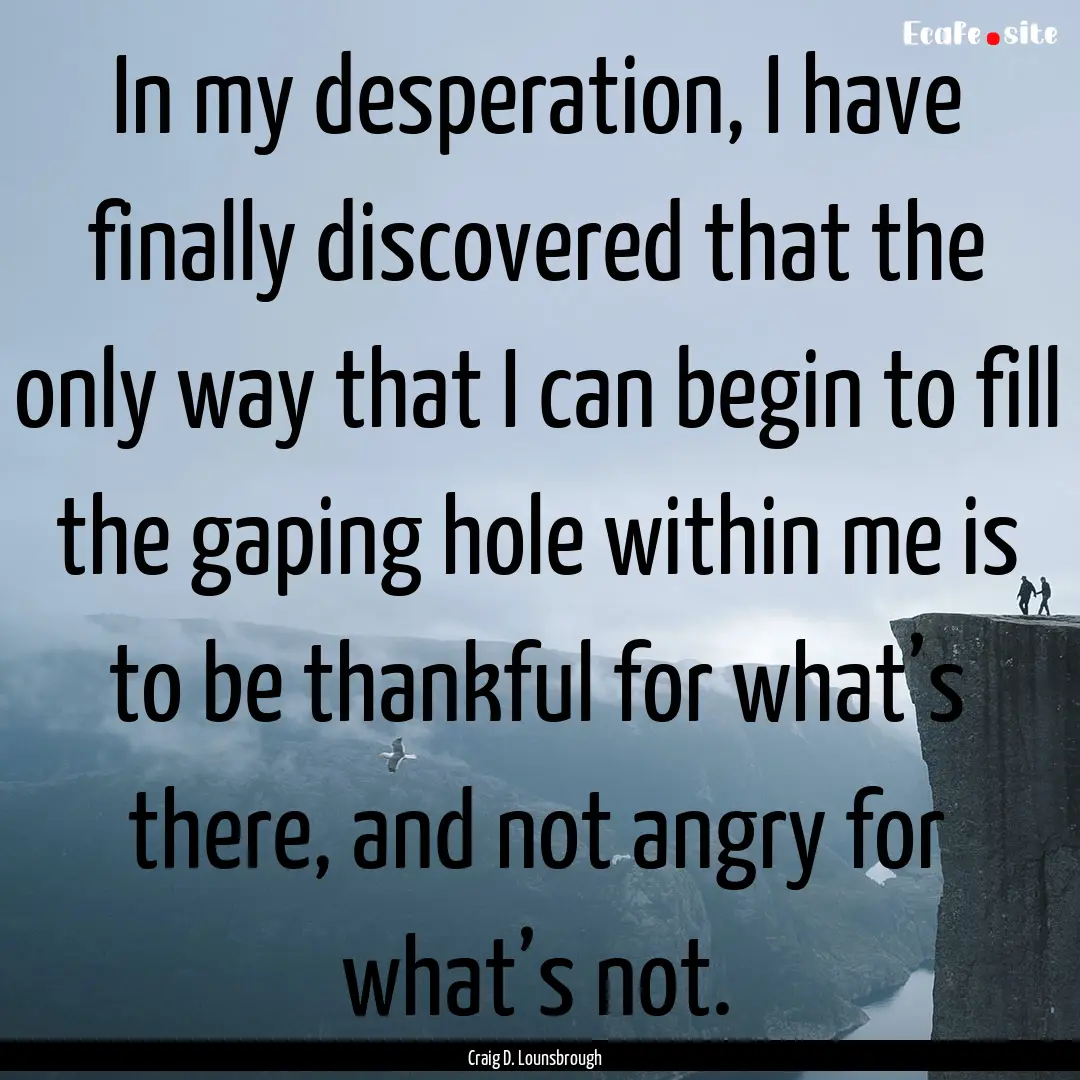 In my desperation, I have finally discovered.... : Quote by Craig D. Lounsbrough