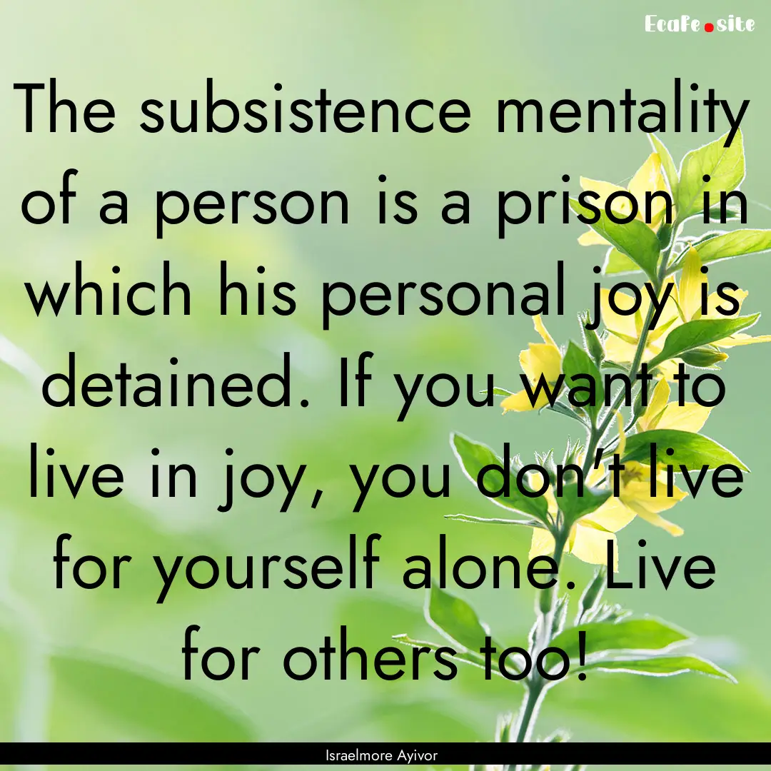 The subsistence mentality of a person is.... : Quote by Israelmore Ayivor