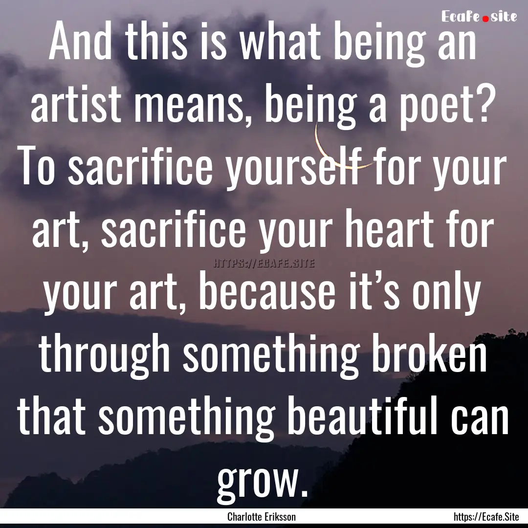 And this is what being an artist means, being.... : Quote by Charlotte Eriksson