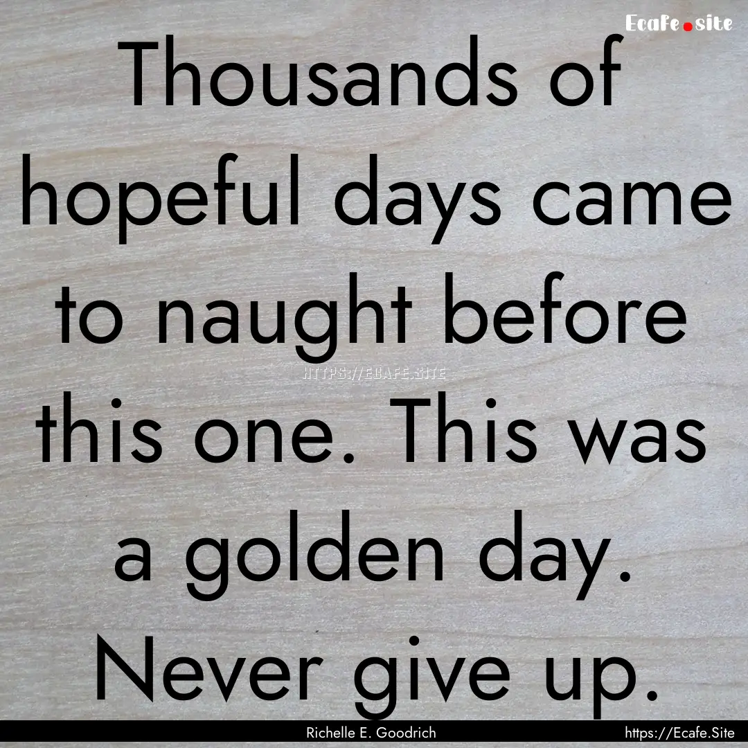 Thousands of hopeful days came to naught.... : Quote by Richelle E. Goodrich