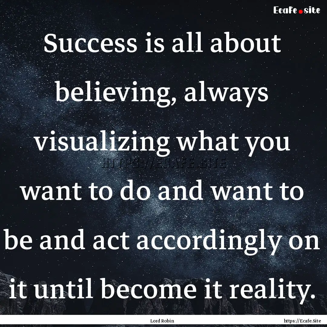 Success is all about believing, always visualizing.... : Quote by Lord Robin