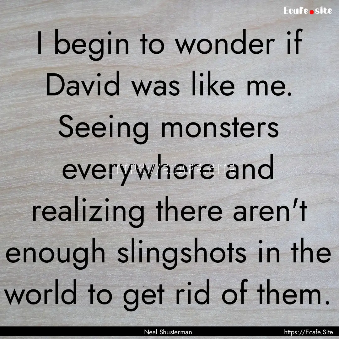 I begin to wonder if David was like me. Seeing.... : Quote by Neal Shusterman