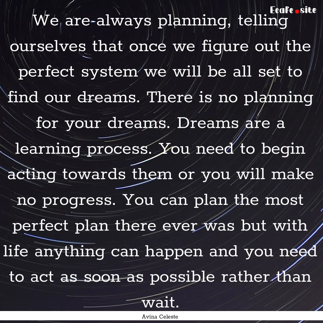 We are always planning, telling ourselves.... : Quote by Avina Celeste