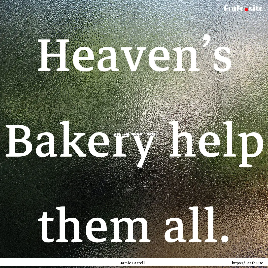 Heaven’s Bakery help them all. : Quote by Jamie Farrell