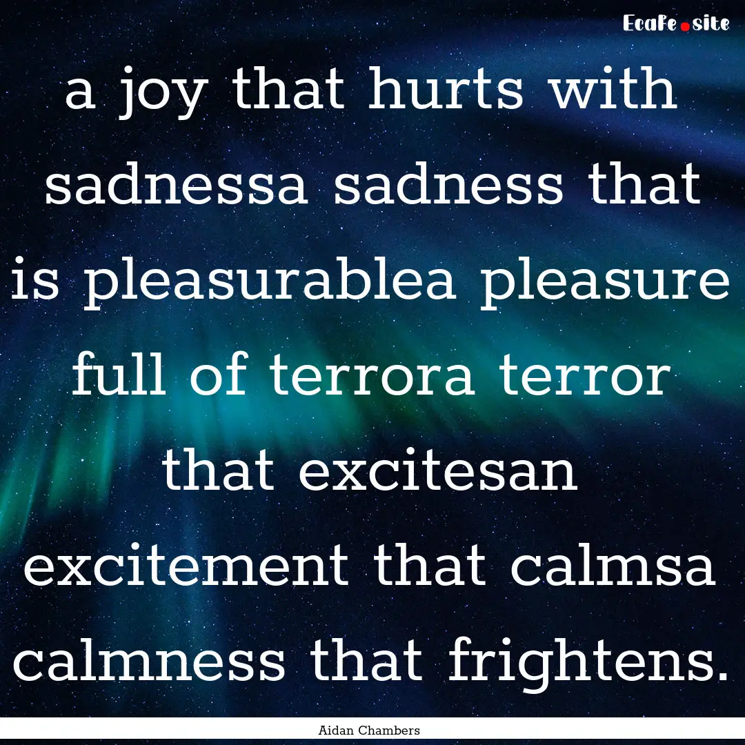 a joy that hurts with sadnessa sadness that.... : Quote by Aidan Chambers