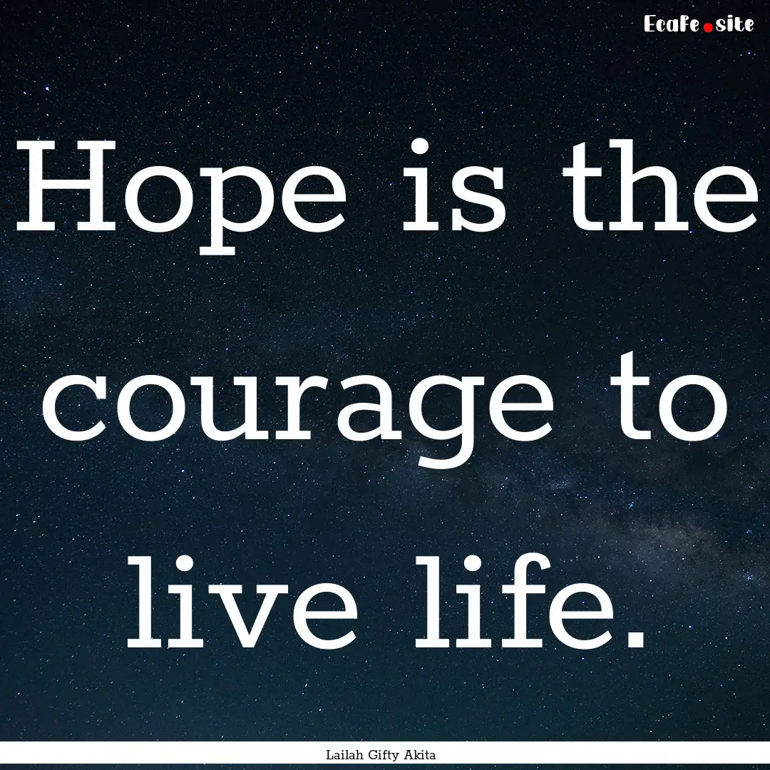 Hope is the courage to live life. : Quote by Lailah Gifty Akita