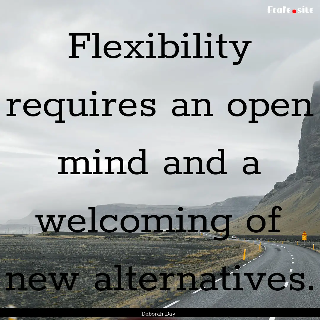 Flexibility requires an open mind and a welcoming.... : Quote by Deborah Day