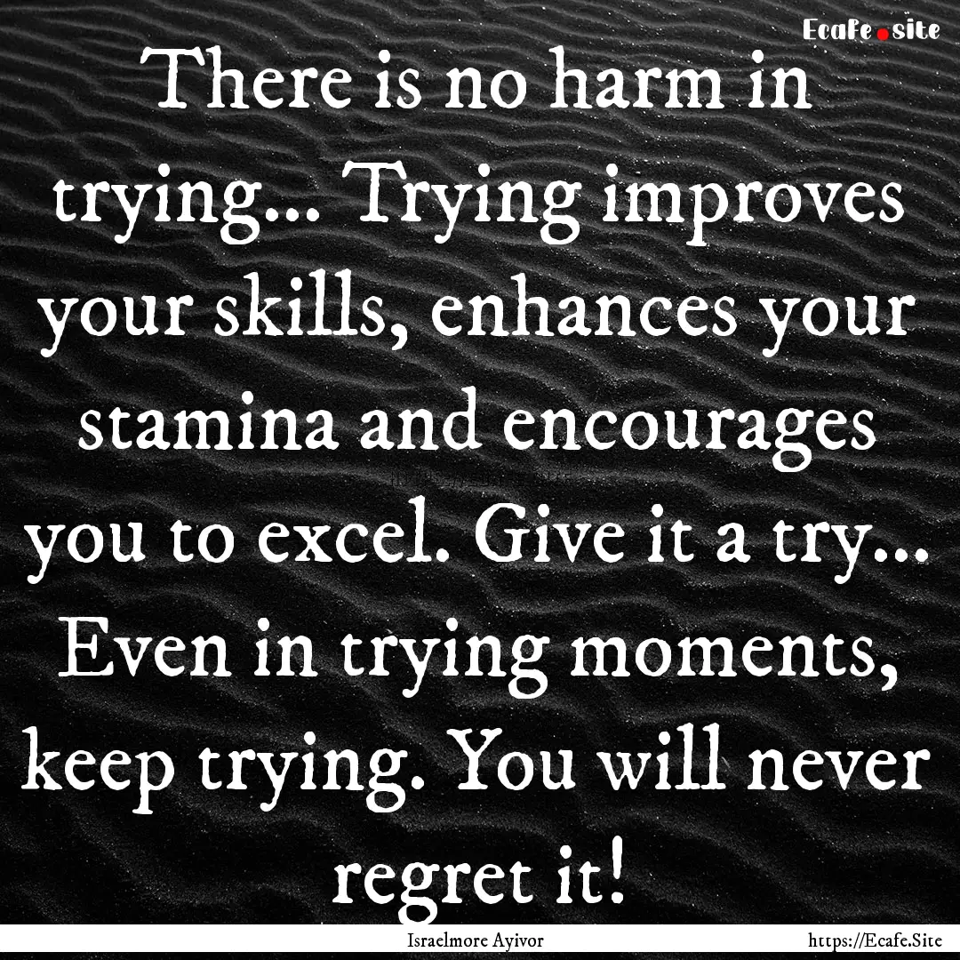 There is no harm in trying... Trying improves.... : Quote by Israelmore Ayivor