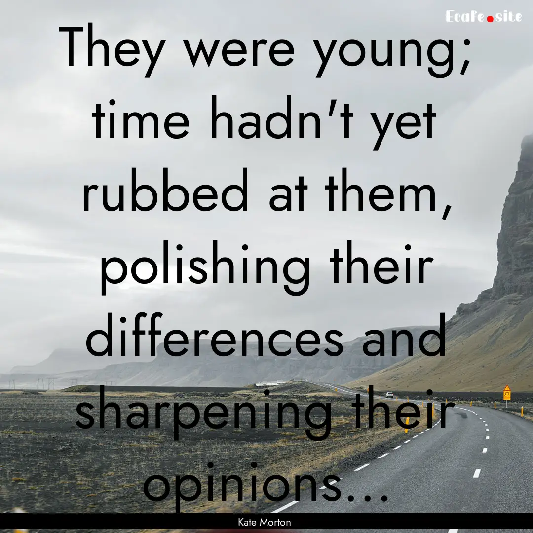 They were young; time hadn't yet rubbed at.... : Quote by Kate Morton