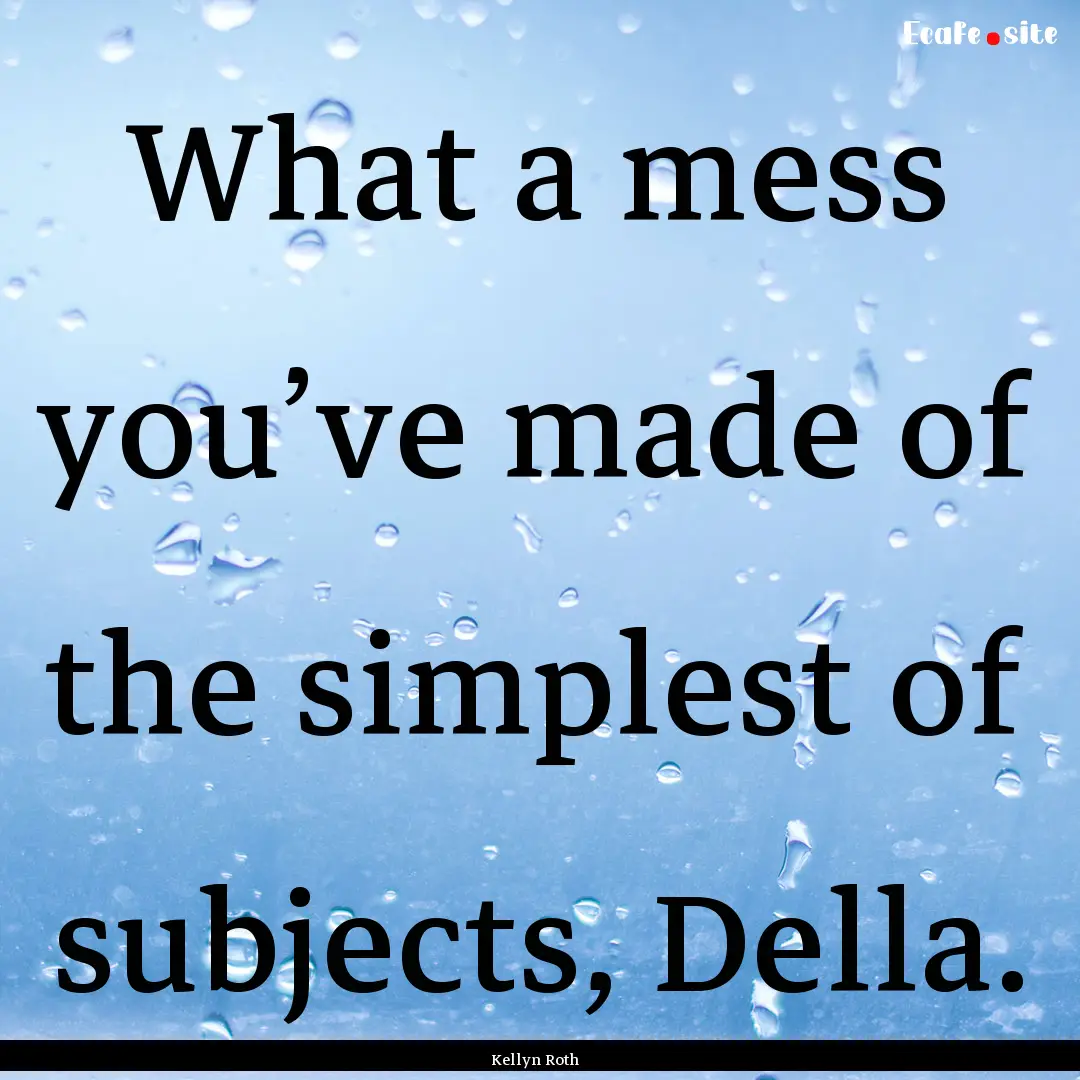 What a mess you’ve made of the simplest.... : Quote by Kellyn Roth