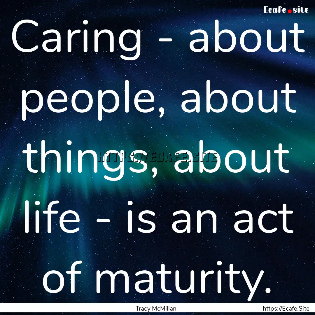 Caring - about people, about things, about.... : Quote by Tracy McMillan