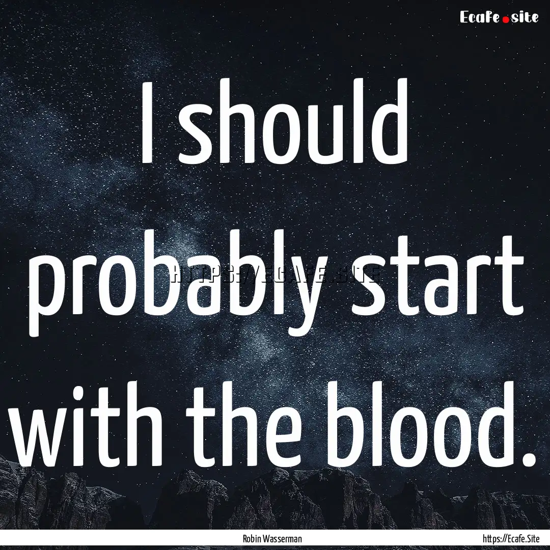 I should probably start with the blood. : Quote by Robin Wasserman