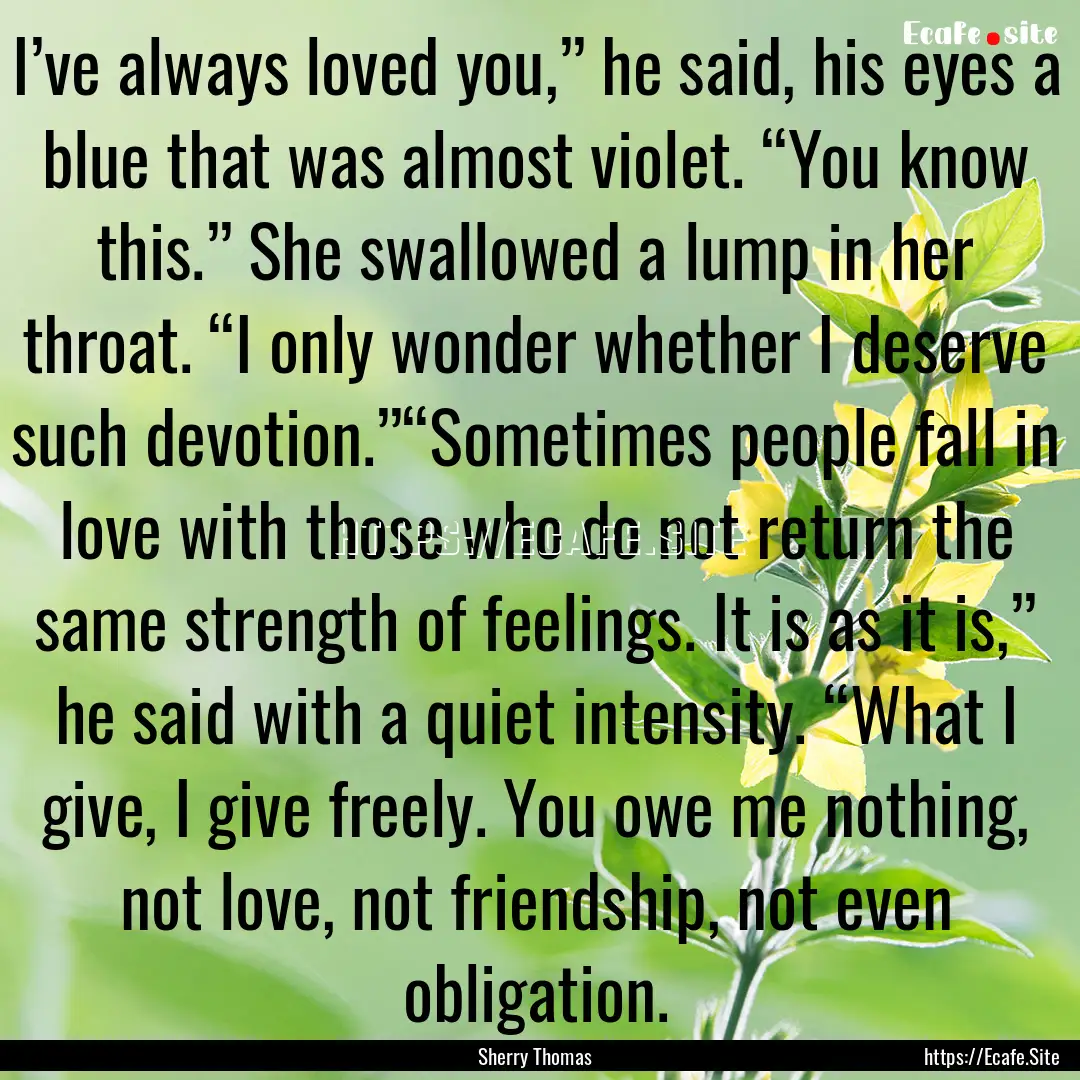 I’ve always loved you,” he said, his.... : Quote by Sherry Thomas