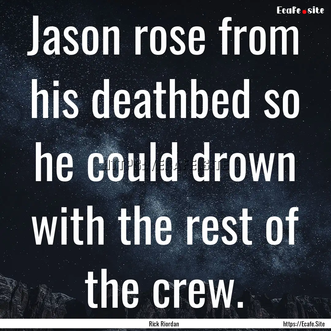 Jason rose from his deathbed so he could.... : Quote by Rick Riordan